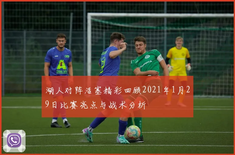 湖人对阵活塞精彩回顾2021年1月29日比赛亮点与战术分析