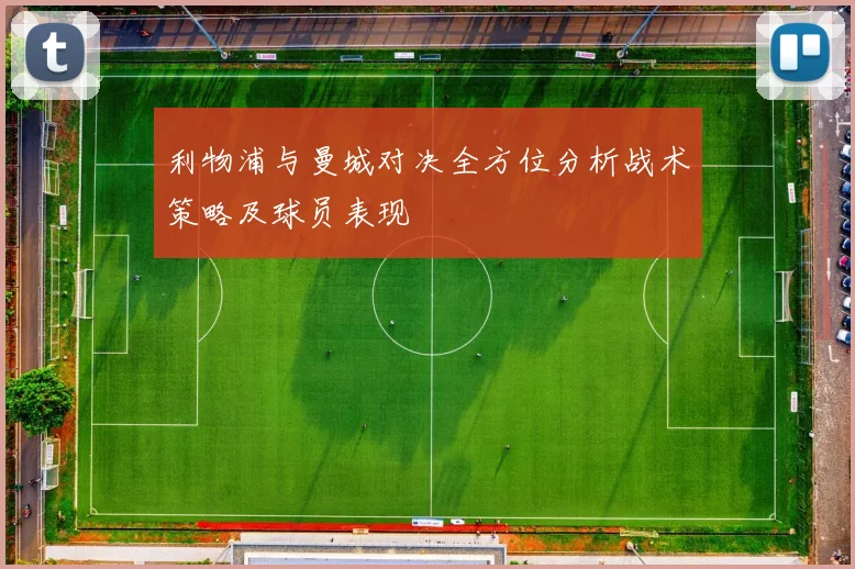 利物浦与曼城对决全方位分析战术策略及球员表现