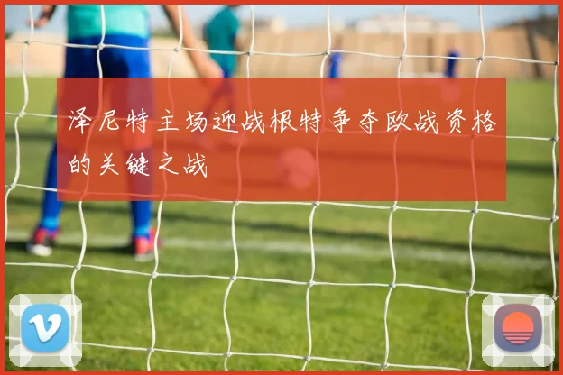 泽尼特主场迎战根特争夺欧战资格的关键之战