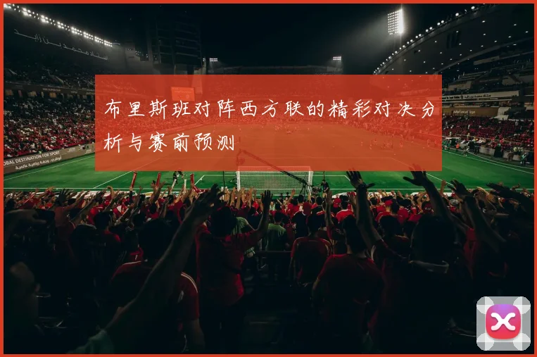 布里斯班对阵西方联的精彩对决分析与赛前预测