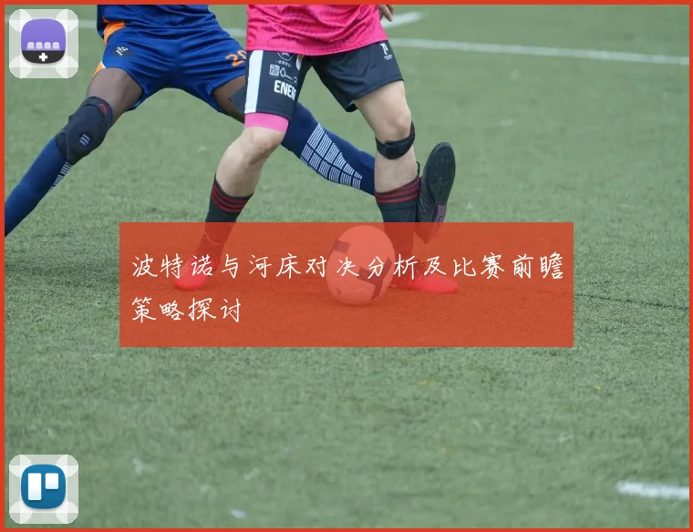 波特诺与河床对决分析及比赛前瞻策略探讨