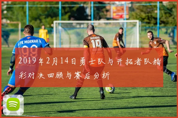 2019年2月14日勇士队与开拓者队精彩对决回顾与赛后分析