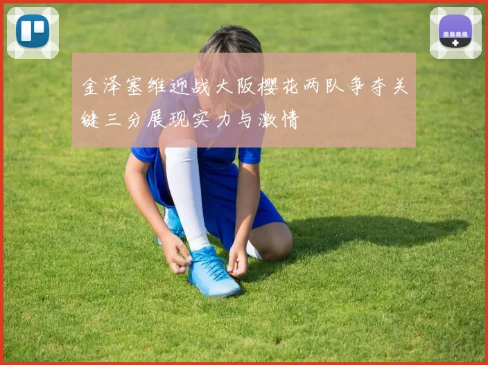 金泽塞维迎战大阪樱花两队争夺关键三分展现实力与激情