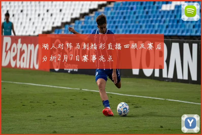 湖人对阵马刺精彩直播回顾及赛后分析2月7日赛事亮点