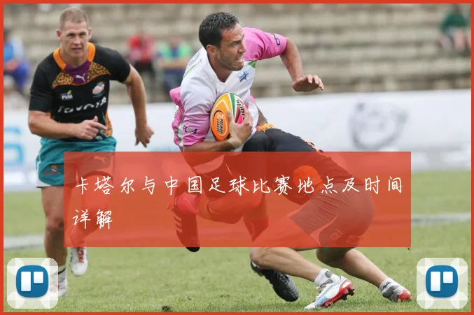 卡塔尔与中国足球比赛地点及时间详解