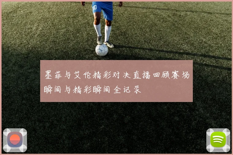 墨菲与艾伦精彩对决直播回顾赛场瞬间与精彩瞬间全记录