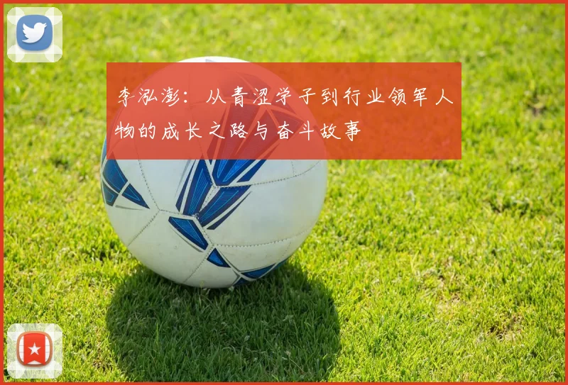 李泓澎：从青涩学子到行业领军人物的成长之路与奋斗故事