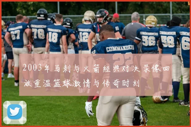 2003年马刺与火箭经典对决录像回放重温篮球激情与传奇时刻