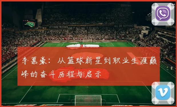 李慕豪：从篮球新星到职业生涯巅峰的奋斗历程与启示