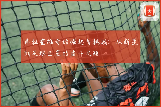 弗拉霍维奇的崛起与挑战：从新星到足球巨星的奋斗之路