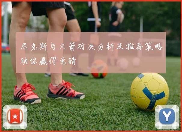 尼克斯与火箭对决分析及推荐策略助你赢得竞猜