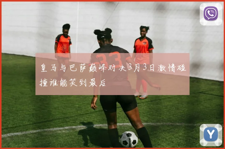 皇马与巴萨巅峰对决3月3日激情碰撞谁能笑到最后