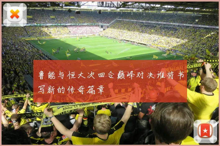 鲁能与恒大次回合巅峰对决谁将书写新的传奇篇章