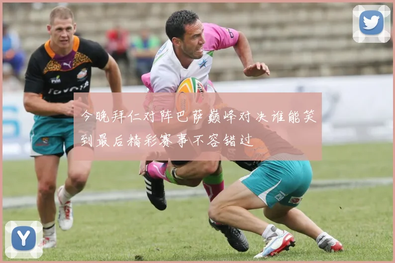 今晚拜仁对阵巴萨巅峰对决谁能笑到最后精彩赛事不容错过