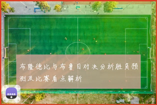 布隆德比与布鲁日对决分析胜负预测及比赛看点解析
