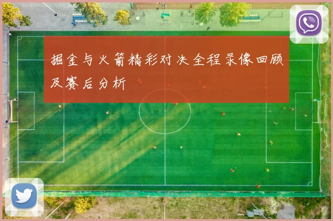 掘金与火箭精彩对决全程录像回顾及赛后分析