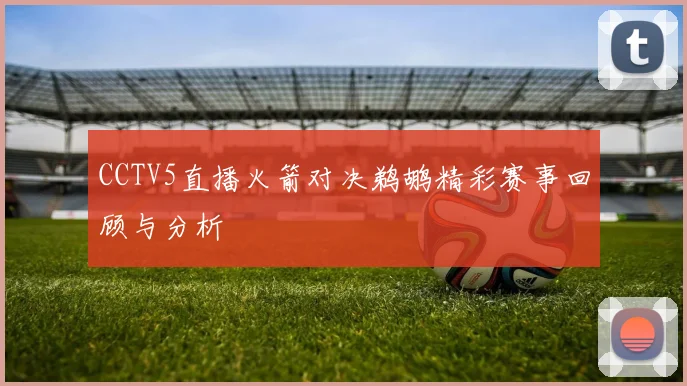 CCTV5直播火箭对决鹈鹕精彩赛事回顾与分析