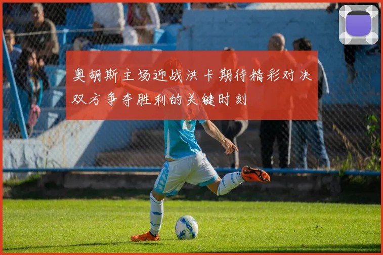 奥胡斯主场迎战洪卡期待精彩对决双方争夺胜利的关键时刻