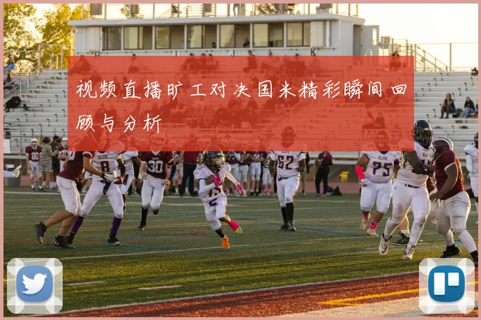 视频直播旷工对决国米精彩瞬间回顾与分析