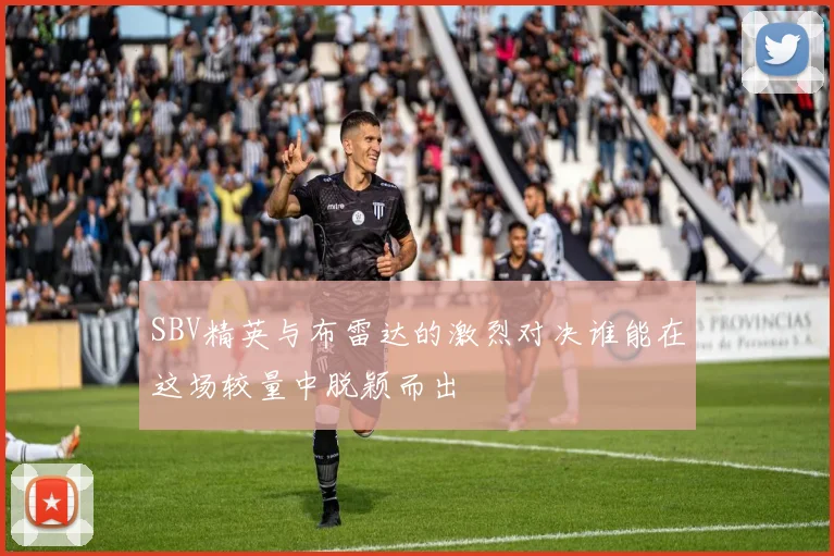 SBV精英与布雷达的激烈对决谁能在这场较量中脱颖而出