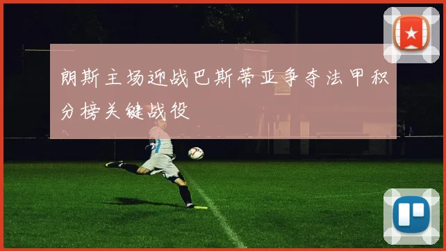 朗斯主场迎战巴斯蒂亚争夺法甲积分榜关键战役