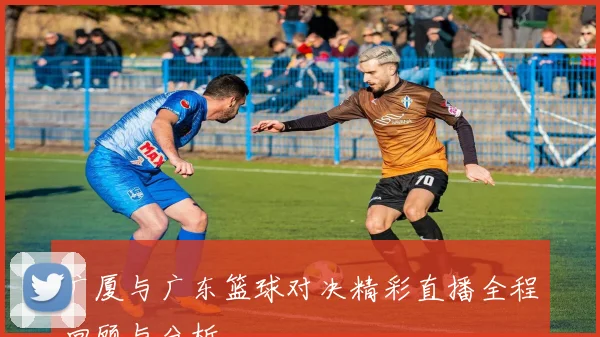广厦与广东篮球对决精彩直播全程回顾与分析